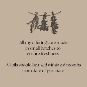 May include: A text-based image with a graphic of dried herbs hanging on a line. The text reads: "All my offerings are made in small batches to ensure freshness. All oils should be used within a 6 months from date of purchase."