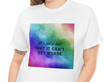 It's Not So Bad That It Can't Get Worse - cotton tshirt