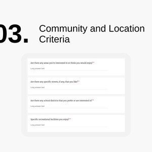 K&ouml;nnte beinhalten: Ein Fragebogen mit dem Titel "Community and Location Criteria". Der Fragebogen fragt nach Interessengebieten, bestimmten Stra&szlig;en, Schulbezirken und Freizeiteinrichtungen.