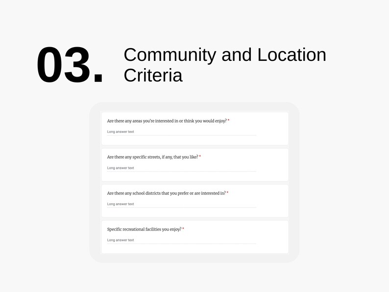 K&ouml;nnte beinhalten: Ein Fragebogen mit dem Titel "Community and Location Criteria". Der Fragebogen fragt nach Interessengebieten, bestimmten Stra&szlig;en, Schulbezirken und Freizeiteinrichtungen.
