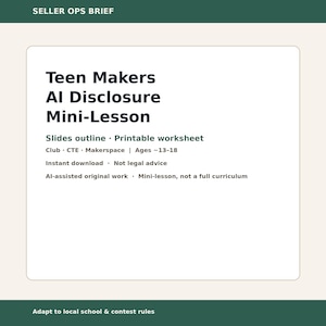 May include: A document titled Teen Makers AI Disclosure Mini-Lesson. It includes a slides outline, printable worksheet, and notes for club, CTE, and makerspace use for ages 13-18. It specifies AI-assisted original work and is not legal advice.