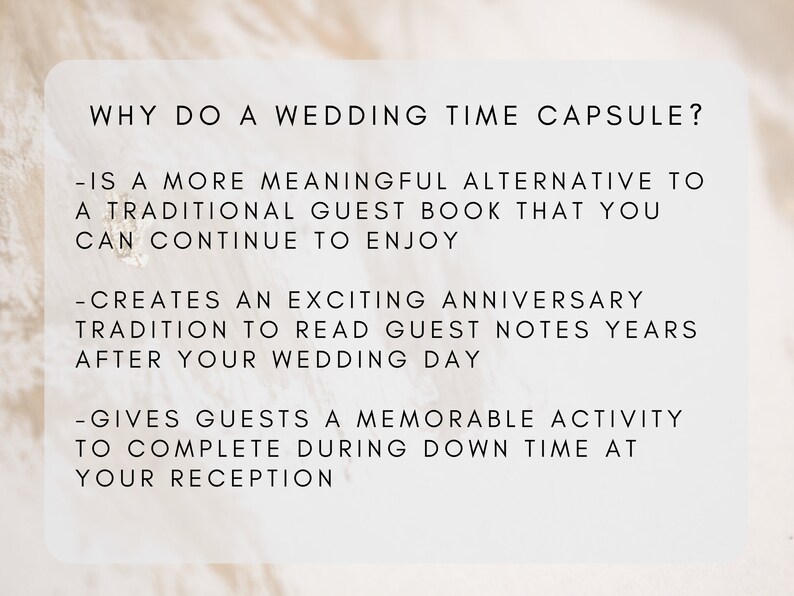 Pu&ograve; includere: Uno sfondo bianco con testo nero che spiega i vantaggi della creazione di una capsula del tempo per il matrimonio. Il testo recita: "WHY DO A WEDDING TIME CAPSULE? -IS A MORE MEANINGFUL ALTERNATIVE TO A TRADITIONAL GUEST BOOK THAT YOU CAN CONTINUE TO ENJOY -CREATES AN EXCITING ANNIVERSARY TRADITION TO READ GUEST NOTES YEARS AFTER YOUR WEDDING DAY -GIVES GUESTS A MEMORABLE ACTIVITY TO COMPLETE DURING DOWN TIME AT YOUR RECEPTION"