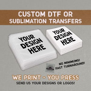 May include: Two stacks of white rectangular transfer sheets with the black text YOUR DESIGN HERE printed on each. The image includes the text CUSTOM DTF OR SUBLIMATION TRANSFERS, NO MINIMUMS! FAST TURNAROUND!, WE PRINT - YOU PRESS, and SEND US YOUR DESIGNS OR LOGOS!