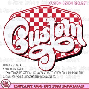 May include: A red and white checkered background with the word "Custom" in white with a glittery outline. The text is in a retro font style. The text reads "PERSONALIZE WITH: 1. SCHOOL OR MASCOT 2. TWO COLORS: (BE SPECIFIC) - EX: NAVY AND WHITE, YELLOW GOLD AND ROYAL BLUE 3. EMAIL YOU WOULD LIKE COMPLETED DESIGN SENT TO. INSTANT 300 DPI PNG DOWNLOAD"