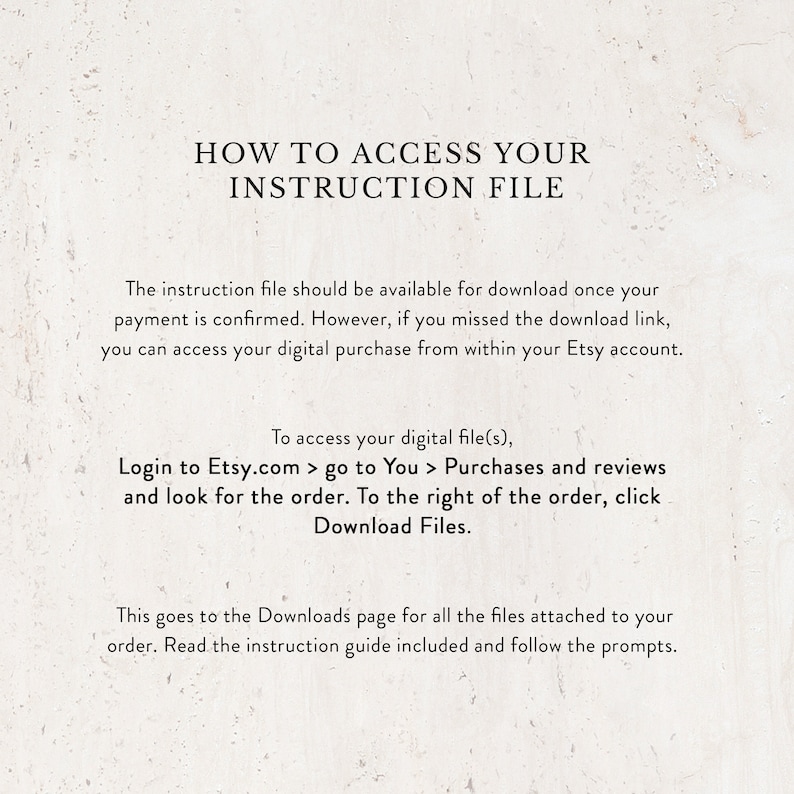 May include: Text-based instructions on how to access your digital purchase file from Etsy.com. The instructions include a step-by-step guide on how to find your order and download the files.