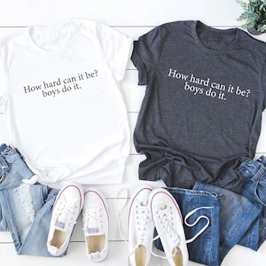 How Hard Can It Be? Boys Do It. Shirt, Funny Humor Shirt, Sarcasm Shirt, Feminism Shirt, Women Empowerment Shirt