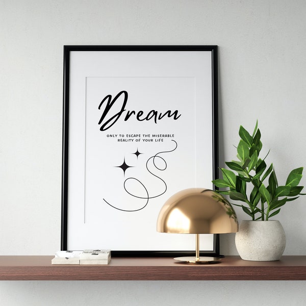 Dream Only to Escape the Miserable Reality of Your Life Printable Wall Art, Funny Digital Download Art for Bedrooms