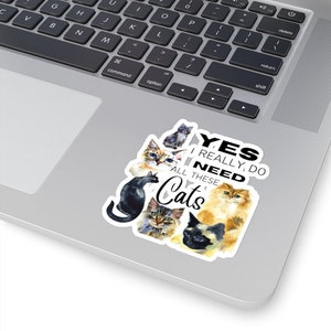 May include: A sticker with a white background and a black border. The sticker features a group of cats in watercolor style with the text "Yes I really do need all these cats".