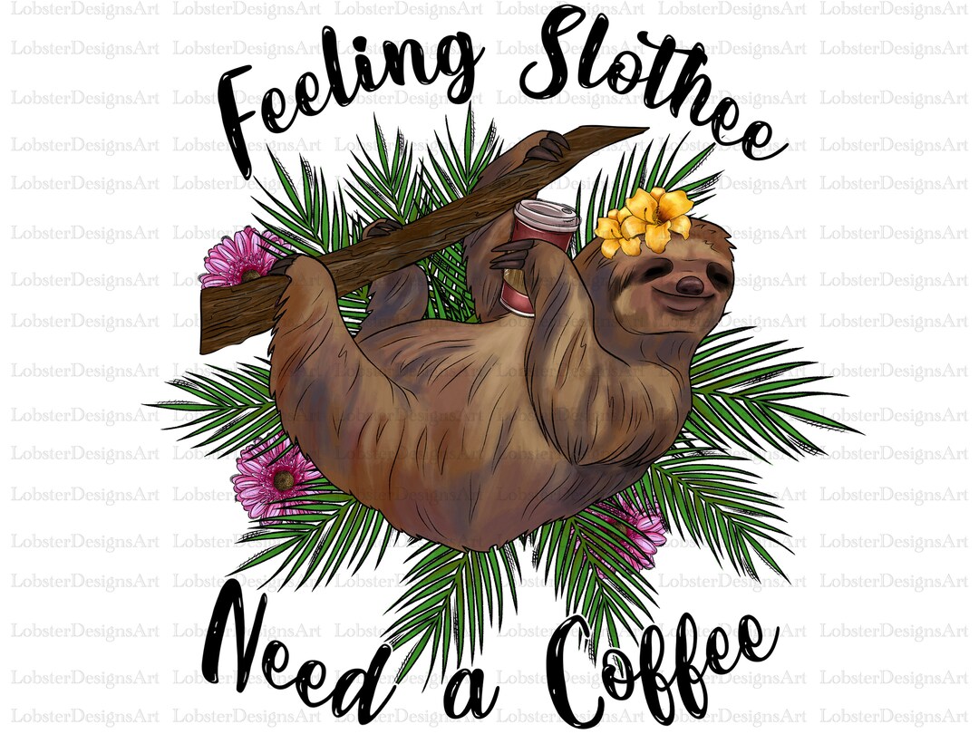 Feeling Slothee Sublimation Design Png, Need a Coffee, Png, Sloth Png ...