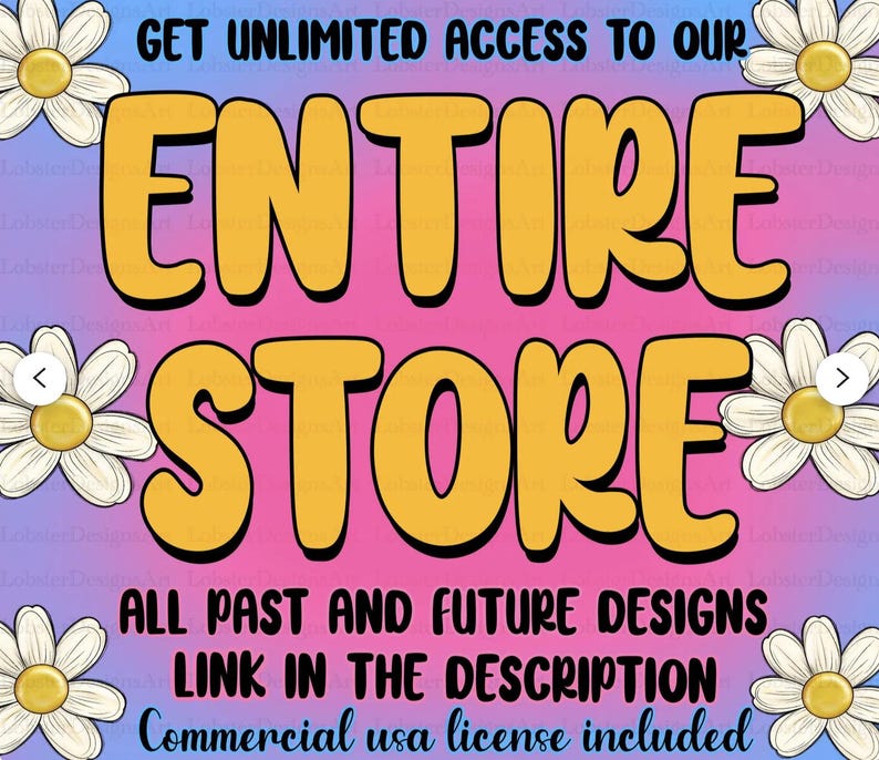 May include: A graphic with a pink and blue gradient background and white daisies on the sides. The text "GET UNLIMITED ACCESS TO OUR ENTIRE STORE" is in yellow with black outlines. The text "ALL PAST AND FUTURE DESIGNS LINK IN THE DESCRIPTION Commercial usa license included" is in black.