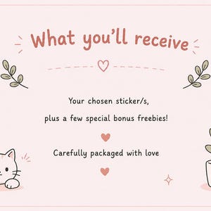 May include: A light pink card with the text "What you'll receive" in a reddish-brown font. The text below reads "Your chosen sticker/s, plus a few special bonus freebies! Carefully packaged with love."