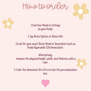 May include: A light pink instructional graphic titled How to order with three yellow flower illustrations and a small pink heart. The text provides four steps for identifying a Kindle model or measuring device dimensions for personalisation.