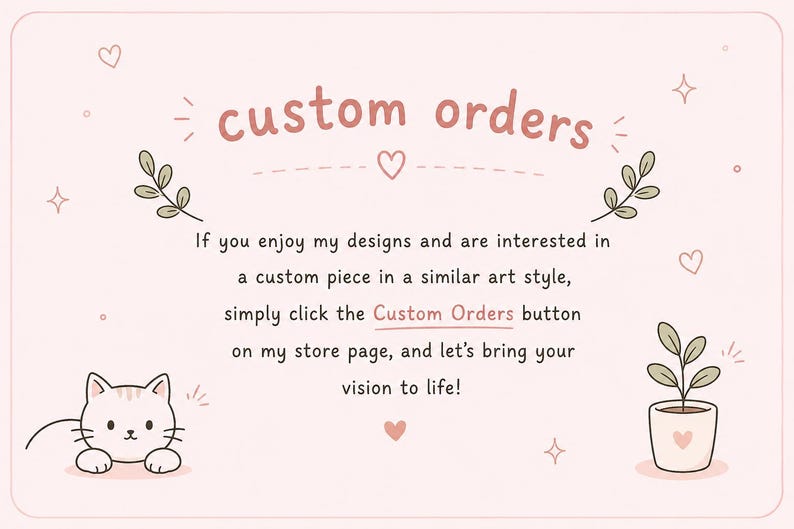 May include: A light pink graphic with the words "custom orders" in a handwritten style. The image includes a cartoon cat, a potted plant, hearts, and decorative sprigs. Text encourages custom orders.