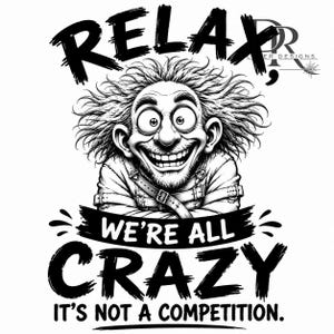 May include: A black and white graphic illustration featuring a wild-haired character in a straightjacket with the text: RELAX, WE'RE ALL CRAZY IT'S NOT A COMPETITION. The design includes a small DR LASER DESIGNS logo in the upper right corner.