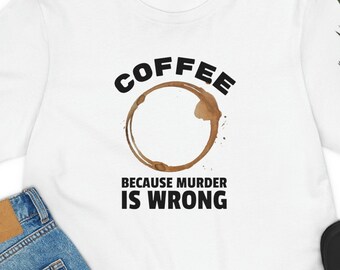 Coffee Because Murder Is Wrong Shirt, Coffee Lover Gift, Funny Shirt, Coffee Addict Shirt, Coffee Lovers Shirt, Coffee Funny Shirt
