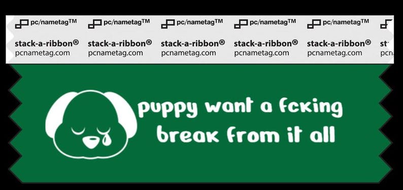 A green badge ribbon with white text. A sad puppy face with a tear coming from the eye. The text to the right of the puppy says, “puppy want a fcking break from it all”