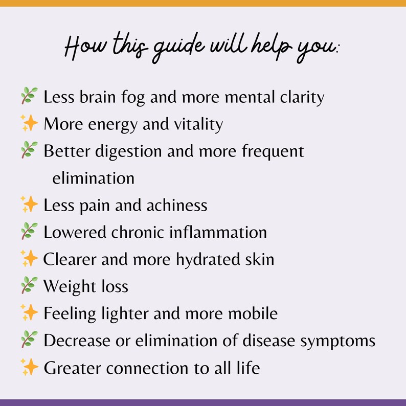 May include: A list of benefits of following a guide, including less brain fog, more energy, better digestion, less pain, clearer skin, weight loss, feeling lighter, and a greater connection to life.