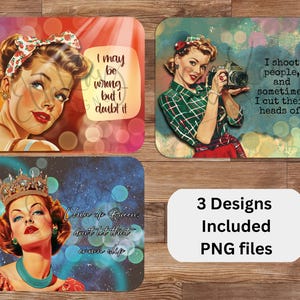 May include: Three retro-style designs featuring vintage women with quotes. One design says "I may be wrong... but I doubt it." Another says "I shoot people, and sometimes I cut their heads off." The third says "Chin up Queen, don't let that crown slip."