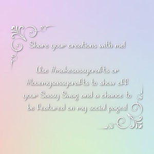 May include: Text on a gradient background with a white ornate border. The text reads: "Share your creations with me! Use #makesassycrafts or #lovemysassycrafts to show off your Sassy Swag and a chance to be featured on my social pages!"