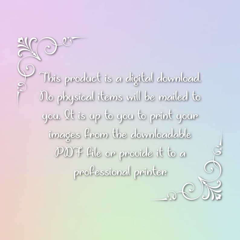 May include: Text on a white background with a decorative border. The text reads: "This product is a digital download. No physical items will be mailed to you. It is up to you to print your images from the downloadable PDF file or provide it to a professional printer."