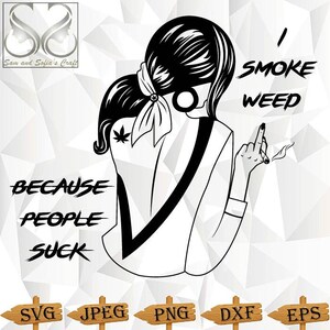I Smoke Weed Because People Suck Svg | Weed Svg | Cannabis Svg | Woman Svg | Silhouette cut file | Cricut