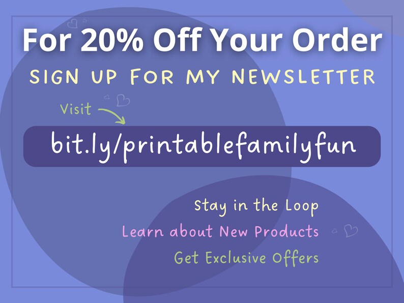 May include: Purple and white graphic with the text "For 20% Off Your Order SIGN UP FOR MY NEWSLETTER Visit bit.ly/printablefamilyfun Stay in the Loop Learn about New Products Get Exclusive Offers"