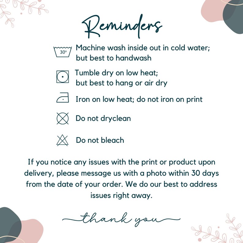 May include: A white informational card titled Reminders with dark teal text and icons. It lists garment care instructions: machine wash cold inside out, tumble dry low, iron on low heat avoiding the print, do not dry clean, and do not bleach.