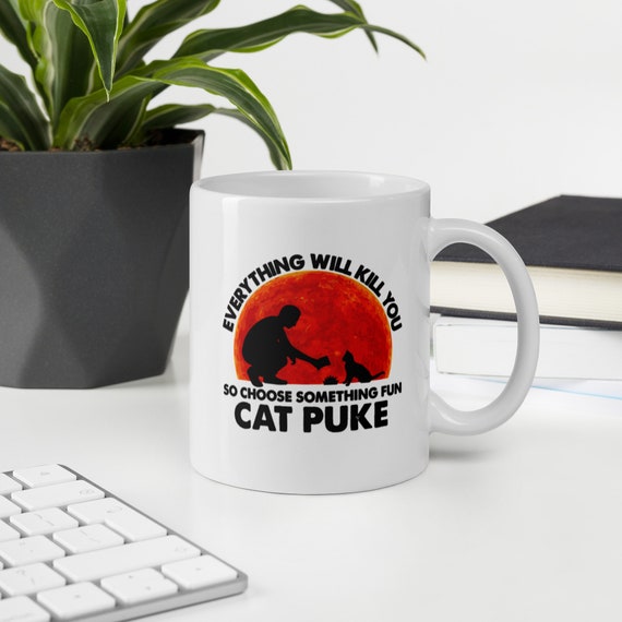 Everything Will Kill You So Choose Something Fun Cat Puke Coffee Tea White Mug
