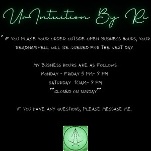 May include: Green text on a black background with the words "UnIntuition By Ri" and business hours listed: Monday-Friday 5 PM-9 PM, Saturday 10 AM-9 PM, Closed on Sunday.  The text also states "If you place your order outside open business hours, your reading/spell will be queued for the next day. If you have any questions, please message me."