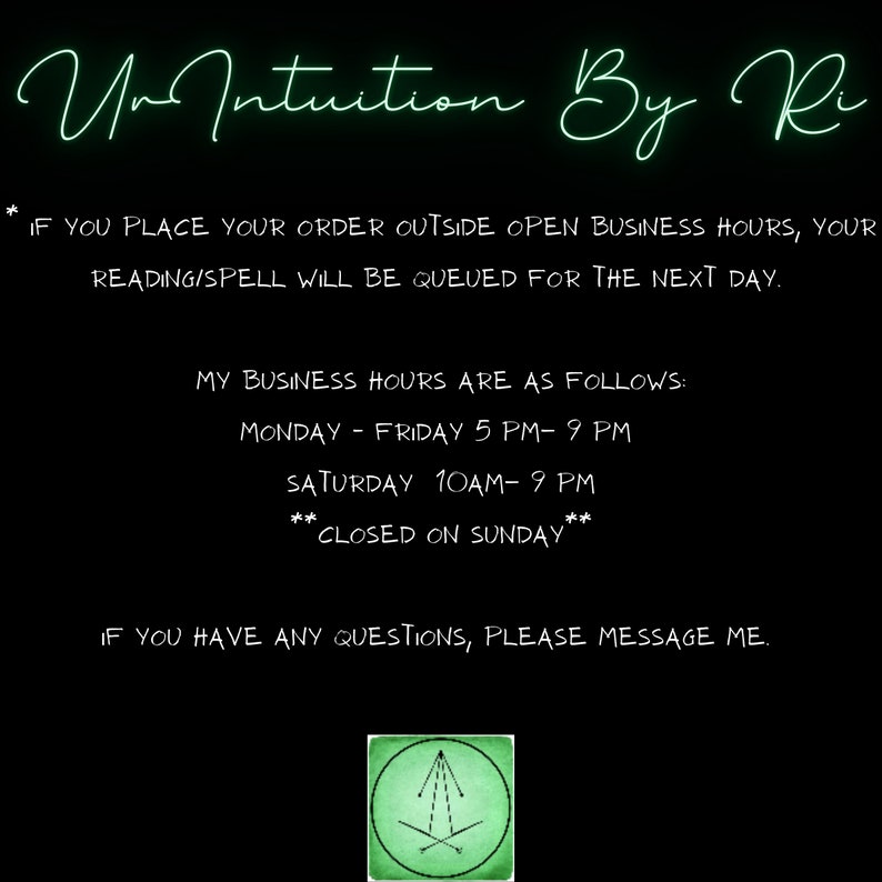 May include: Green text on a black background with the words "UnIntuition By Ri" and business hours listed: Monday-Friday 5 PM-9 PM, Saturday 10 AM-9 PM, Closed on Sunday.  The text also states "If you place your order outside open business hours, your reading/spell will be queued for the next day. If you have any questions, please message me."