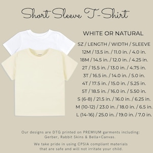 May include: White or natural short sleeve t-shirt with size chart showing length, width, and sleeve measurements in inches.  Our designs are DTG printed on premium garments including Gerber, Rabbit Skins & Bella+Canvas. We take pride in using CPSIA compliant materials that are safe and will not irritate your child.