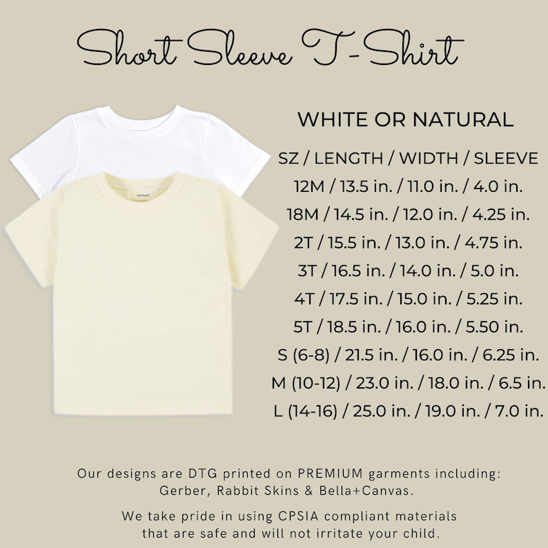 May include: White or natural short sleeve t-shirt with size chart showing length, width, and sleeve measurements in inches.  Our designs are DTG printed on premium garments including Gerber, Rabbit Skins & Bella+Canvas. We take pride in using CPSIA compliant materials that are safe and will not irritate your child.