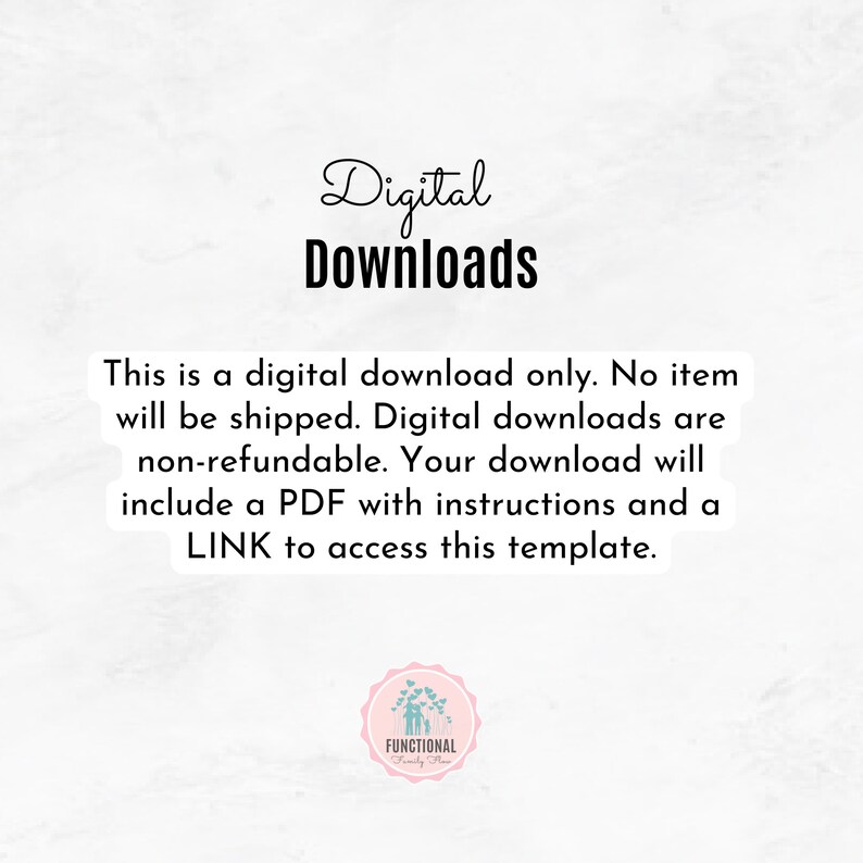 May include: Text on a white background that reads "Digital Downloads" and explains that this is a digital download only. No item will be shipped. Digital downloads are non-refundable. Your download will include a PDF with instructions and a LINK to access this template. The text is followed by a logo that reads "FUNCTIONAL Family Plan".