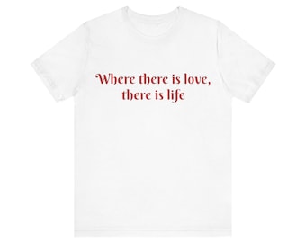 Where there is Love there is Life,  Unisex Jersey Short Sleeve Tee, Motivational, Fun