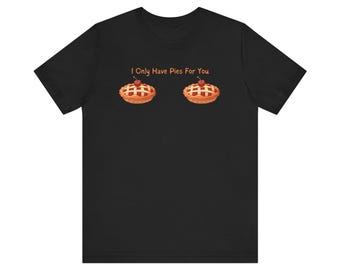 Thanksgiving Pie Lover Tee, Funny I Only Have Pies For You Shirt, Holiday Unisex T-Shirt, Foodie Gift Top, Humorous Family Outfit, Autumn