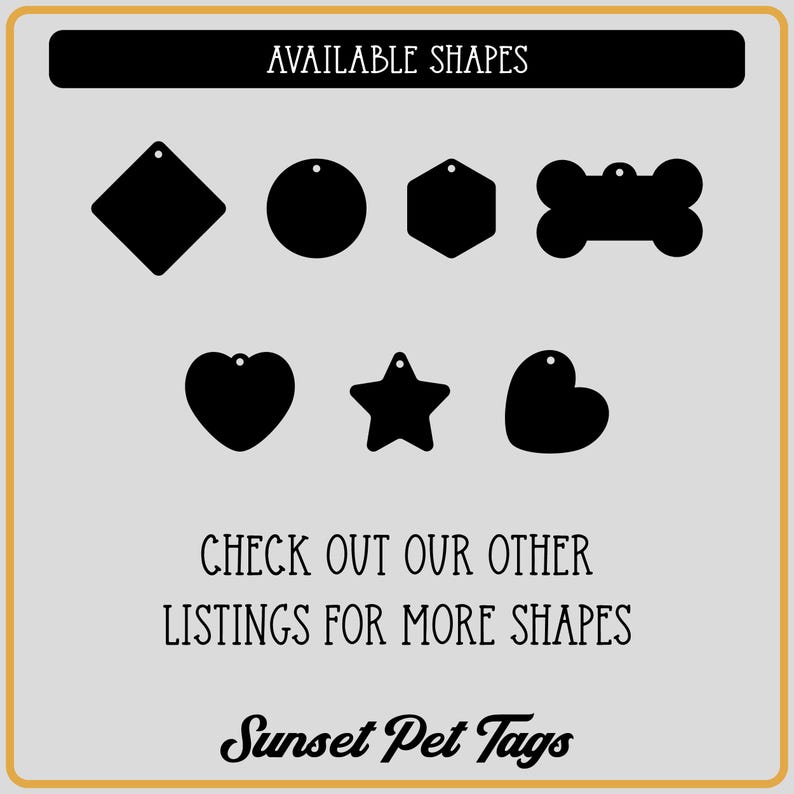 May include: A graphic showing different shapes available for pet tags. The shapes include a circle, square, bone, star, heart, and hexagon. The text "AVAILABLE SHAPES" is at the top of the graphic. The text "CHECK OUT OUR OTHER LISTINGS FOR MORE SHAPES" is in the middle of the graphic. The text "Sunset Pet Tags" is at the bottom of the graphic.