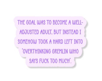 May include: A light purple sticker with a white border. The text reads: 'THE GOAL WAS TO BECOME A WELL-ADJUSTED ADULT, BUT INSTEAD I SOMEHOW TOOK A HARD LEFT INTO 'OVERTHINKING GREMLIN WHO SAYS FUCK TOO MUCH.'