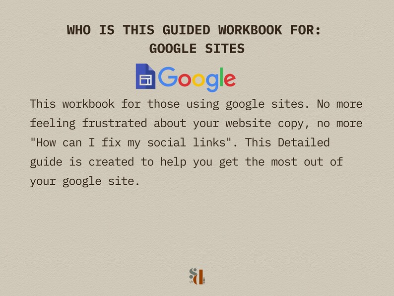 May include: A workbook for those using Google Sites. The text reads "WHO IS THIS GUIDED WORKBOOK FOR: GOOGLE SITES" and "This workbook for those using google sites. No more feeling frustrated about your website copy, no more "How can I fix my social links". This Detailed guide is created to help you get the most out of your google site."