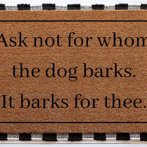Ask Not For Whom The Dog Barks It Barks For Thee | Funny Doormat | Welcome Mat | Funny Door Mat | Funny Gift | Home Doormat | Custom Doormat
