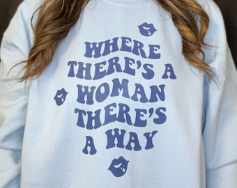 Women Support Sweatshirt | Where There's a Women | There's a Way | Girl Power Shirt