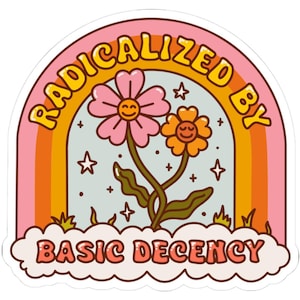 May include: A sticker with a retro design featuring a rainbow, flowers, and the text "RADICALIZED BY BASIC DECENCY." The flowers have smiling faces, and the background is a light blue colour.