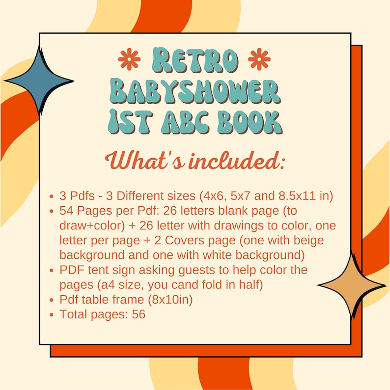 May include: A printable retro-themed baby shower alphabet book with a colorful design. The text reads "* RETRO * BABYSHOWER IST ABC BOOK What's included: 3 Pdfs - 3 Different sizes (4x6, 5x7 and 8.5x11 in) 54 Pages per Pdf: 26 letters blank page (to draw+color) + 26 letter with drawings to color, one letter per page + 2 Covers page (one with beige background and one with white background) PDF tent sign asking guests to help color the pages (a4 size, you cand fold in half) Pdf table frame (8x10in) Total pages: 56"