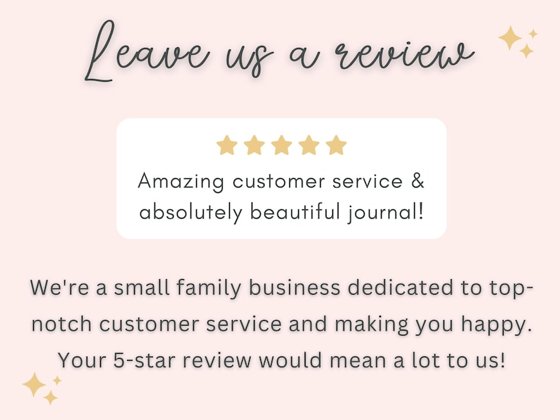 May include: A five-star review with the text "Amazing customer service & absolutely beautiful journal!"  We're a small family business dedicated to top-notch customer service and making you happy. Your 5-star review would mean a lot to us!