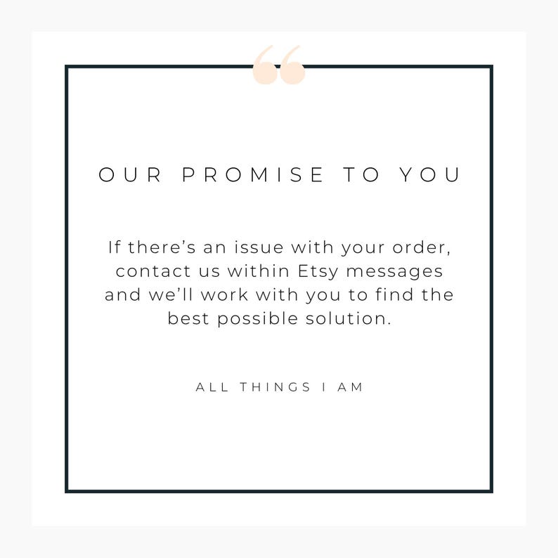 May include: A white background with a black border and text that reads "OUR PROMISE TO YOU". The text continues, "If there's an issue with your order, contact us within Etsy messages and we'll work with you to find the best possible solution."