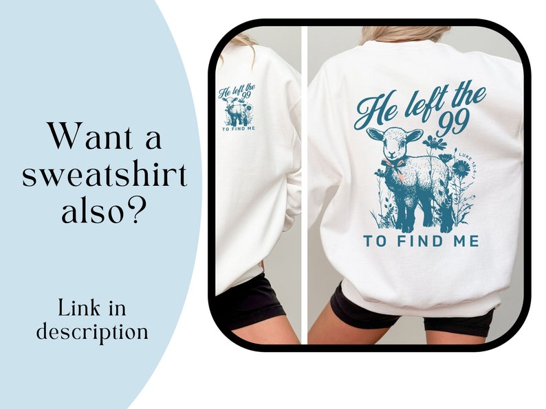 May include: White sweatshirt featuring a teal graphic of a lamb and the text "He left the 99 to find me." The back of the sweatshirt also has the same graphic. The image also includes the text "Want a sweatshirt also? Link in description."