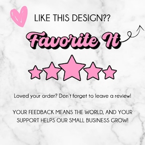May include: Image with text that says "LIKE THIS DESIGN?? Favorite It" with a pink heart and five pink stars. The text "Loved your order? Don't forget to leave a review!" is also included.
