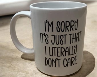 May include: White ceramic coffee mug with black text that reads "I'm sorry it's just that I literally don't care".