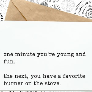 Könnte beinhalten: Eine weiße Karte mit schwarzem Text, der lautet: "one minute you're young and fun. the next, you have a favorite burner on the stove."