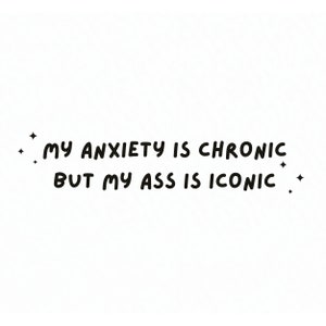 My Anxiety is Chronic but My Ass is Iconic - SVG & PNG File Download