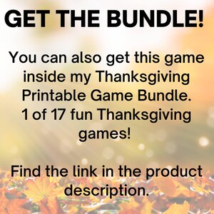 May include: Text on a blurred background of fall leaves reads "GET THE BUNDLE! You can also get this game inside my Thanksgiving Printable Game Bundle. 1 of 17 fun Thanksgiving games! Find the link in the product description."